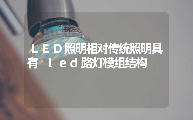 LED照明相对传统照明具有 led路灯模组结构